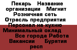 Пекарь › Название организации ­ Магнит, Розничная сеть › Отрасль предприятия ­ Персонал на кухню › Минимальный оклад ­ 30 000 - Все города Работа » Вакансии   . Бурятия респ.